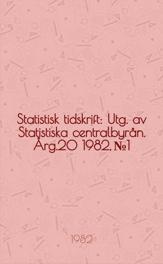 Statistisk tidskrift : Utg. av Statistiska centralbyrån. Årg.20 1982, №1