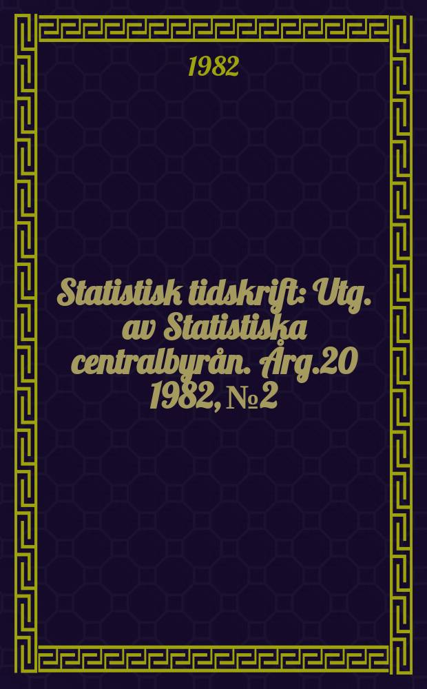 Statistisk tidskrift : Utg. av Statistiska centralbyrån. Årg.20 1982, №2