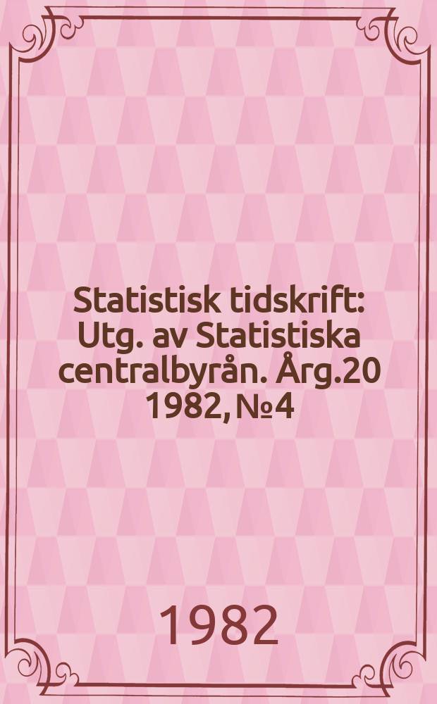 Statistisk tidskrift : Utg. av Statistiska centralbyr&aring;n. &Aring;rg.20 1982, №4