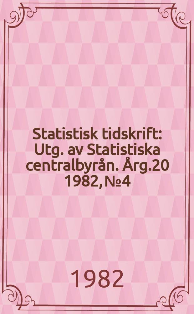 Statistisk tidskrift : Utg. av Statistiska centralbyrån. Årg.20 1982, №4