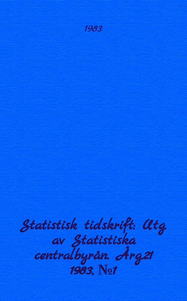 Statistisk tidskrift : Utg. av Statistiska centralbyrån. Årg.21 1983, №1