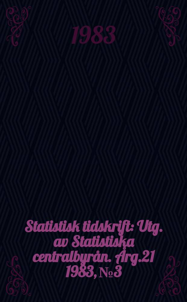 Statistisk tidskrift : Utg. av Statistiska centralbyrån. Årg.21 1983, №3