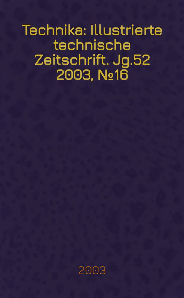 Technika : Illustrierte technische Zeitschrift. Jg.52 2003, №16