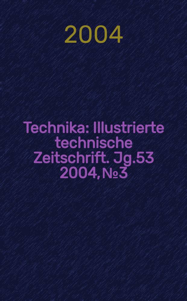 Technika : Illustrierte technische Zeitschrift. Jg.53 2004, №3