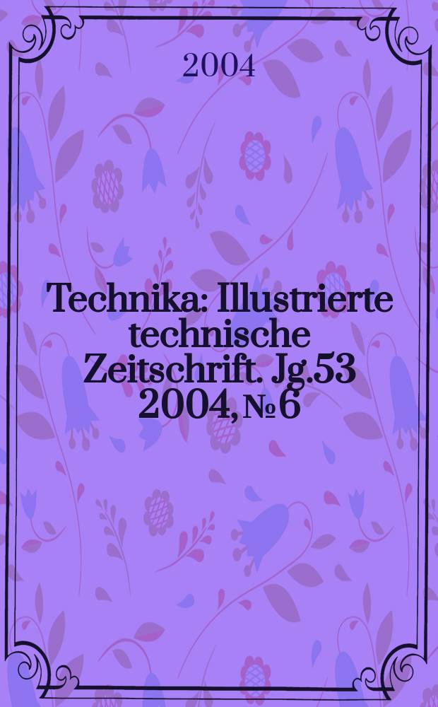 Technika : Illustrierte technische Zeitschrift. Jg.53 2004, №6