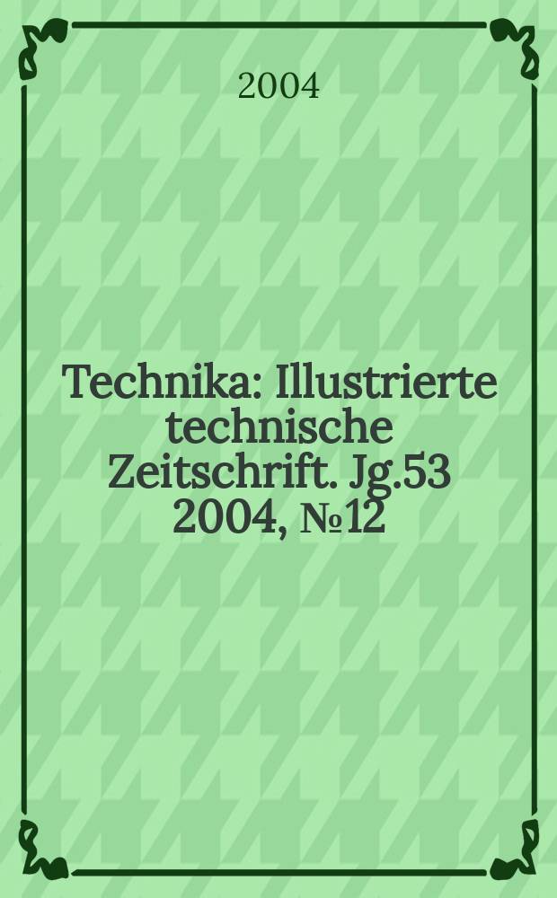 Technika : Illustrierte technische Zeitschrift. Jg.53 2004, №12