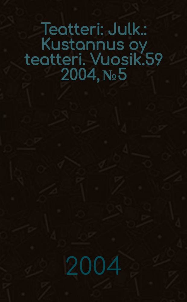 Teatteri : Julk.: Kustannus oy teatteri. Vuosik.59 2004, №5