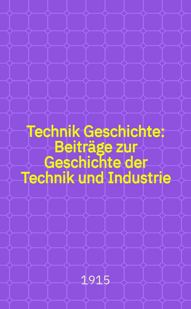 Technik Geschichte : Beiträge zur Geschichte der Technik und Industrie : Im Auftrage des Vereines deutscher Ingenieure