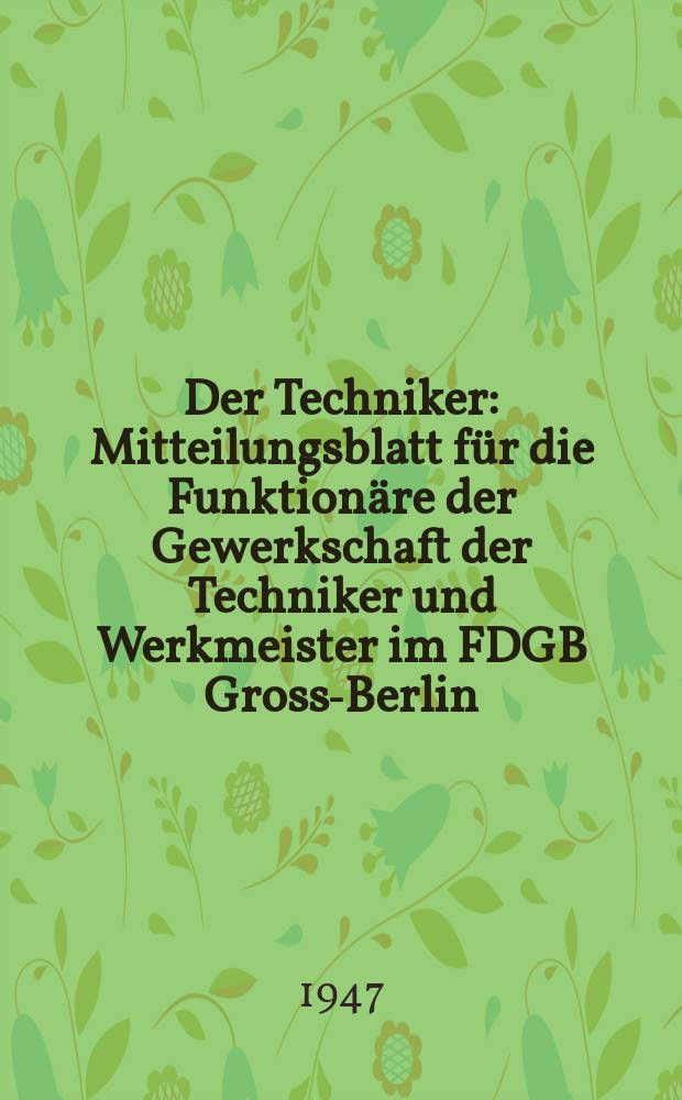 Der Techniker : Mitteilungsblatt f&uuml;r die Funktion&auml;re der Gewerkschaft der Techniker und Werkmeister im FDGB Gross-Berlin