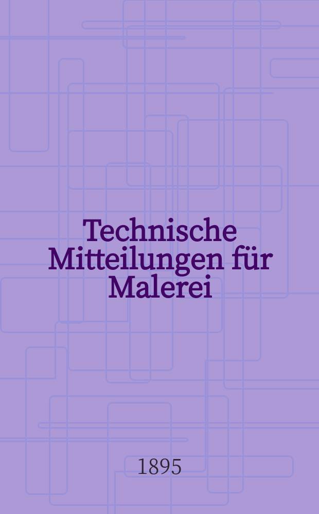 Technische Mitteilungen für Malerei : Technisches Zentral-Organ für Kunst- und Dekorationsmaler, Architekten, Baumeister, Fabrikanten, Techniker, Fachschulen und Fachfereine, Stuccateure, Tüncher & c. Technische Mitteilungen für Malerei