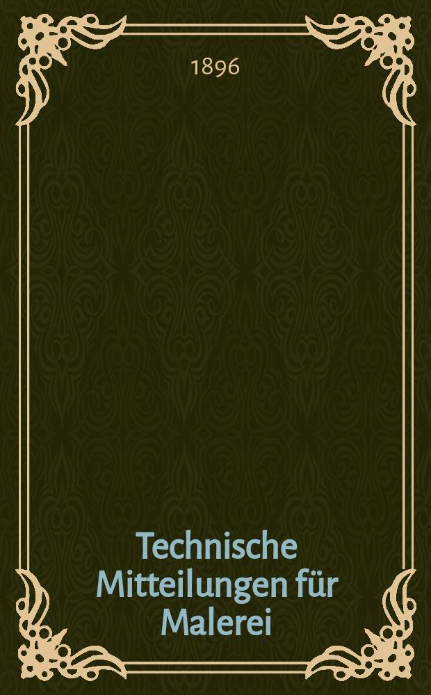 Technische Mitteilungen f&uuml;r Malerei : Technisches Zentral-Organ f&uuml;r Kunst- und Dekorationsmaler, Architekten, Baumeister, Fabrikanten, Techniker, Fachschulen und Fachfereine, Stuccateure, T&uuml;ncher & c. Jg.1 (12) 1895/1896, №13