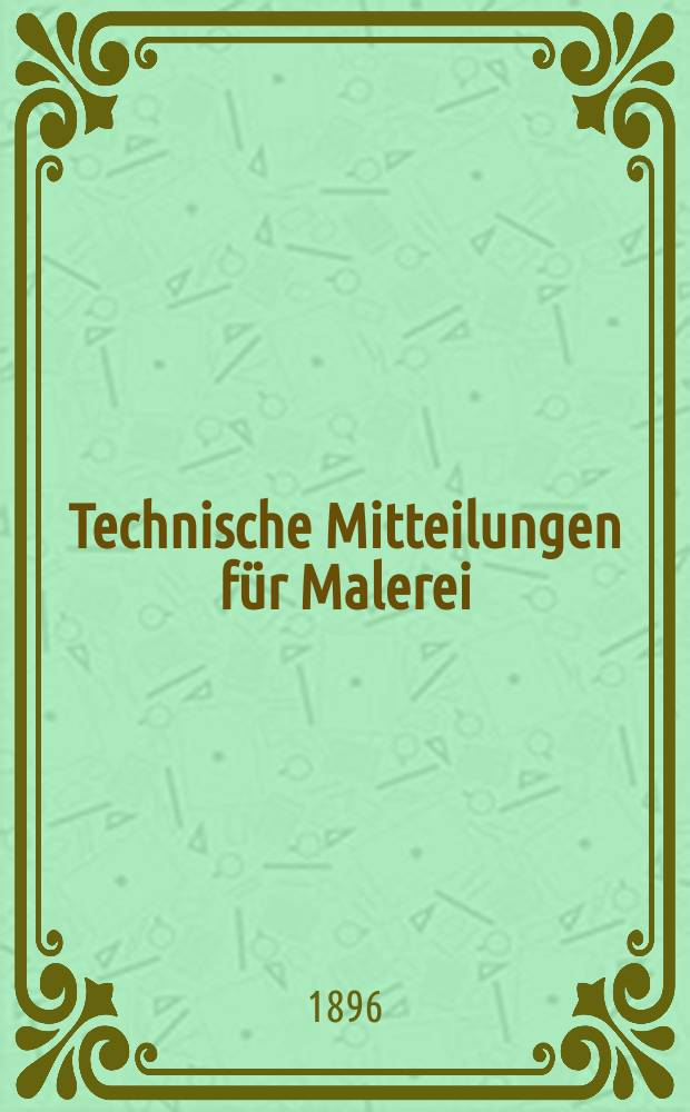 Technische Mitteilungen für Malerei : Technisches Zentral-Organ für Kunst- und Dekorationsmaler, Architekten, Baumeister, Fabrikanten, Techniker, Fachschulen und Fachfereine, Stuccateure, Tüncher & c. Jg.2 (13) 1896/1897, №5