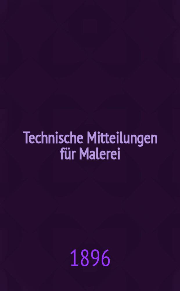 Technische Mitteilungen für Malerei : Technisches Zentral-Organ für Kunst- und Dekorationsmaler, Architekten, Baumeister, Fabrikanten, Techniker, Fachschulen und Fachfereine, Stuccateure, Tüncher & c. Jg.2 (13) 1896/1897, №12