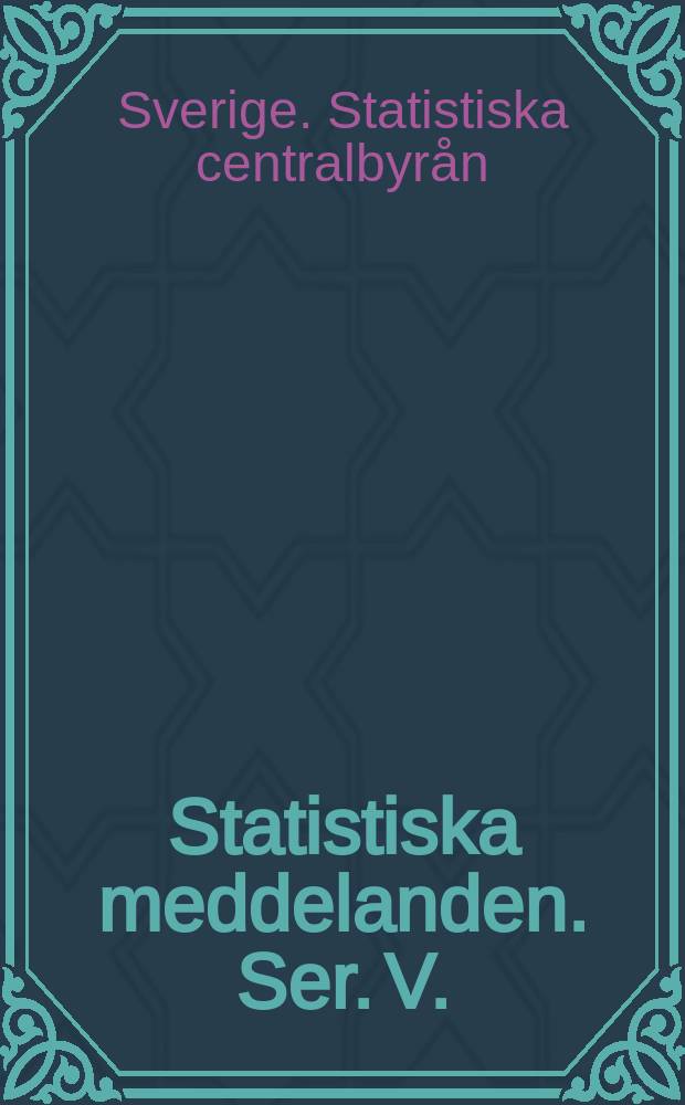 Statistiska meddelanden. [Ser.] V. : Utg.: Statistiska centralbyrån
