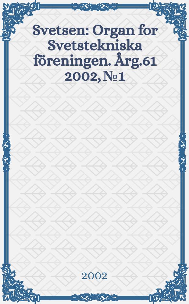 Svetsen : Organ for Svetstekniska f&ouml;reningen. &Aring;rg.61 2002, №1