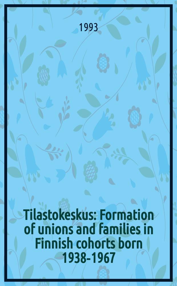 Tilastokeskus : Formation of unions and families in Finnish cohorts born 1938-1967