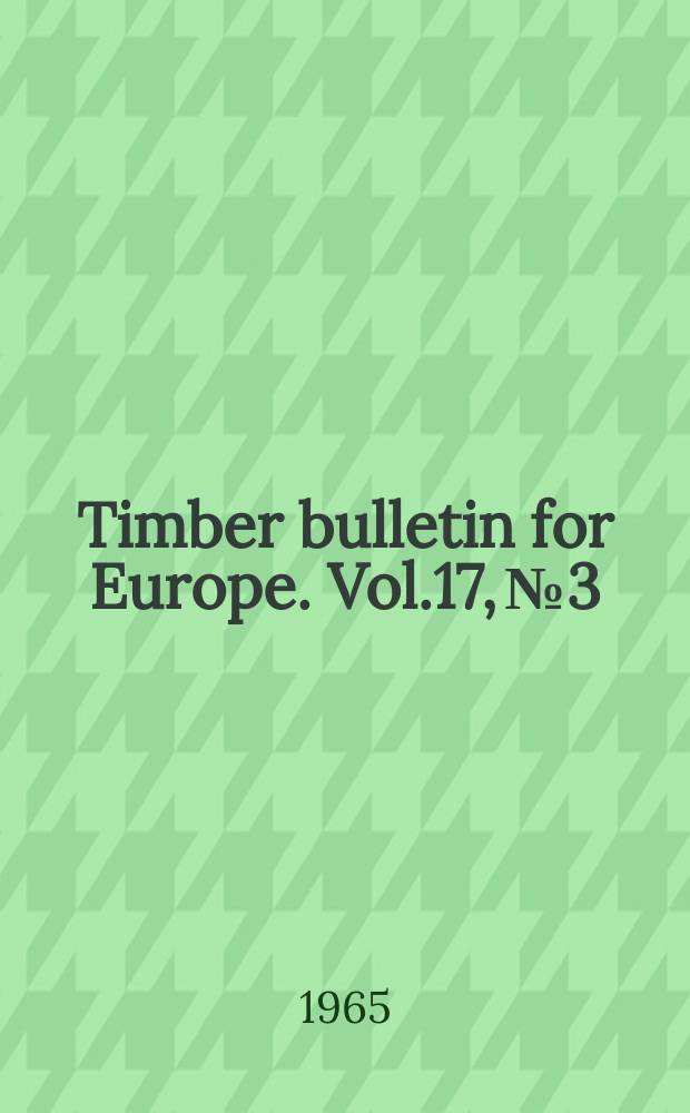 Timber bulletin for Europe. Vol.17, №3 : (Production, trade and price statistics Jan./Sept., 1963 and 1964. Market review to 30 Novemb. 1964)