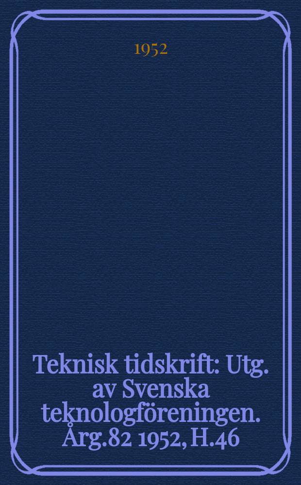 Teknisk tidskrift : Utg. av Svenska teknologföreningen. Årg.82 1952, H.46
