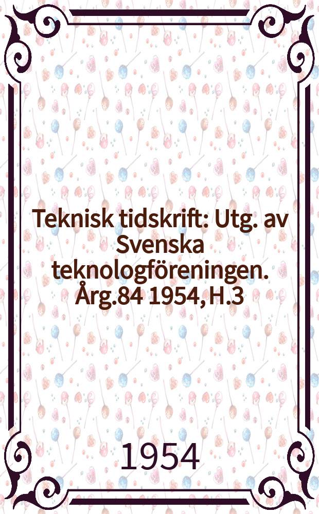 Teknisk tidskrift : Utg. av Svenska teknologföreningen. Årg.84 1954, H.3