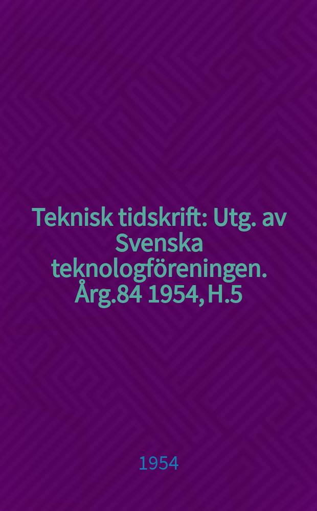 Teknisk tidskrift : Utg. av Svenska teknologföreningen. Årg.84 1954, H.5