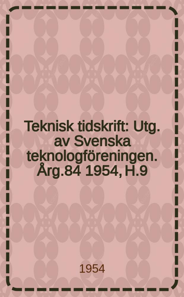 Teknisk tidskrift : Utg. av Svenska teknologföreningen. Årg.84 1954, H.9
