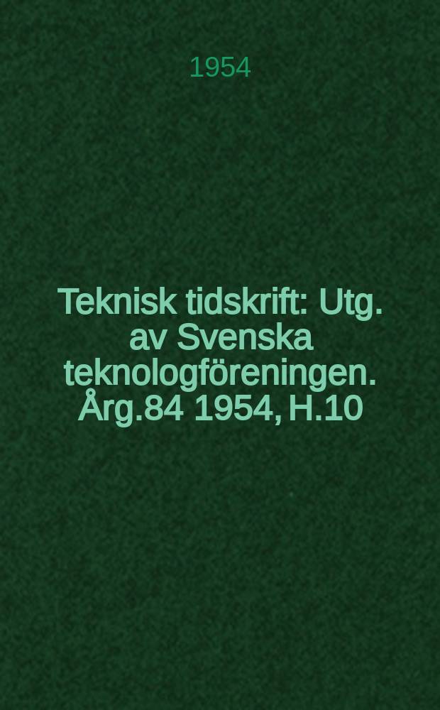 Teknisk tidskrift : Utg. av Svenska teknologföreningen. Årg.84 1954, H.10