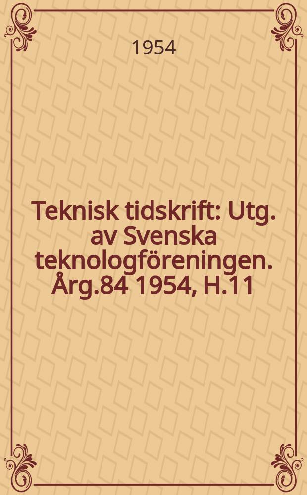 Teknisk tidskrift : Utg. av Svenska teknologföreningen. Årg.84 1954, H.11