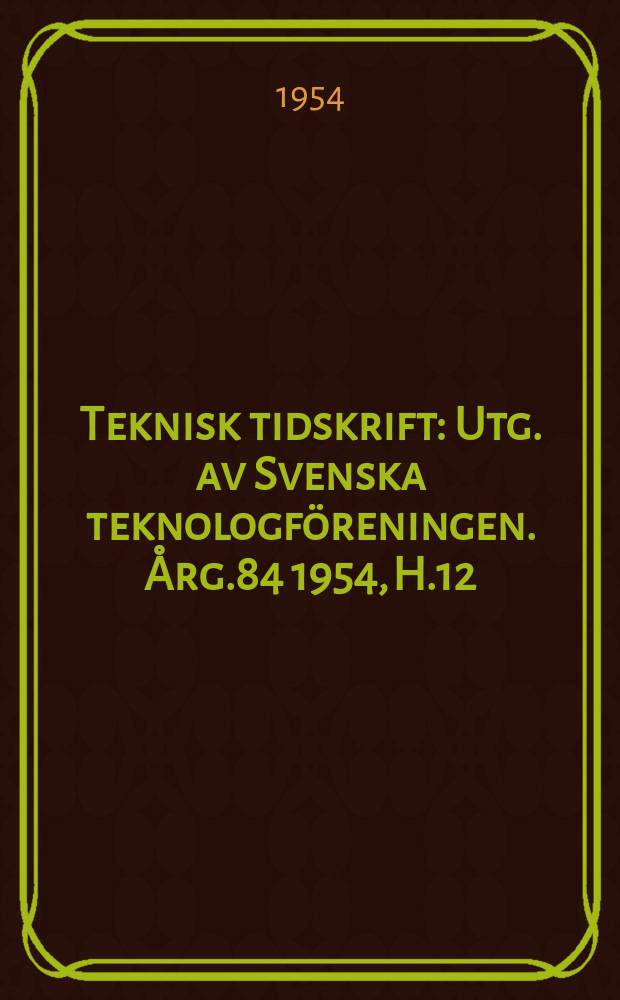 Teknisk tidskrift : Utg. av Svenska teknologföreningen. Årg.84 1954, H.12