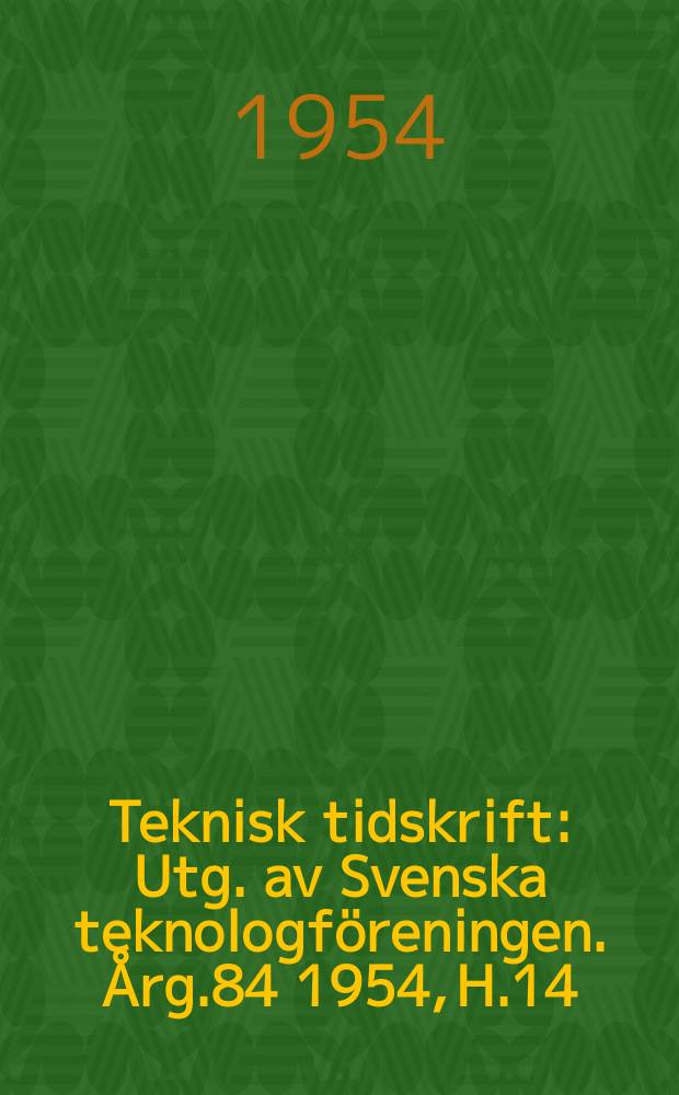 Teknisk tidskrift : Utg. av Svenska teknologföreningen. Årg.84 1954, H.14