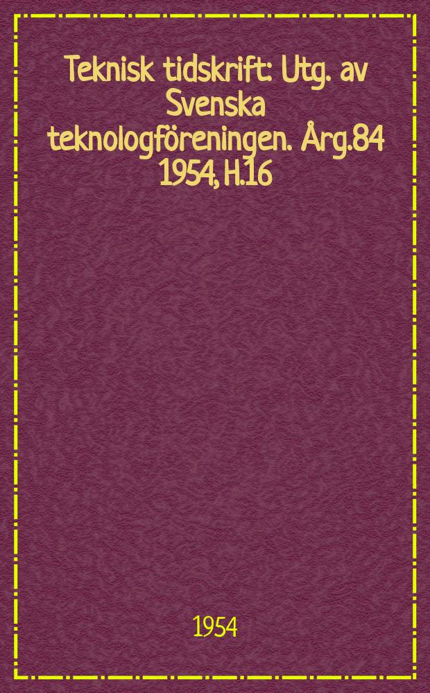 Teknisk tidskrift : Utg. av Svenska teknologföreningen. Årg.84 1954, H.16