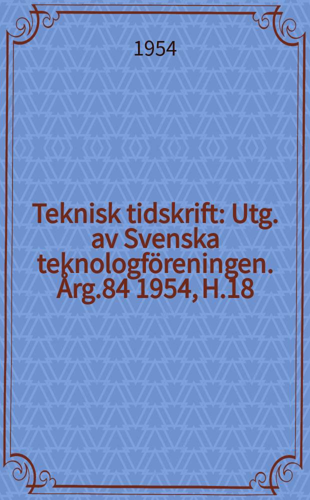 Teknisk tidskrift : Utg. av Svenska teknologföreningen. Årg.84 1954, H.18