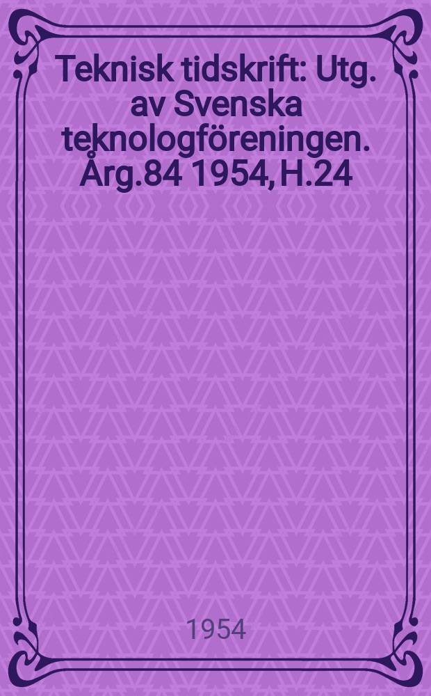 Teknisk tidskrift : Utg. av Svenska teknologföreningen. Årg.84 1954, H.24