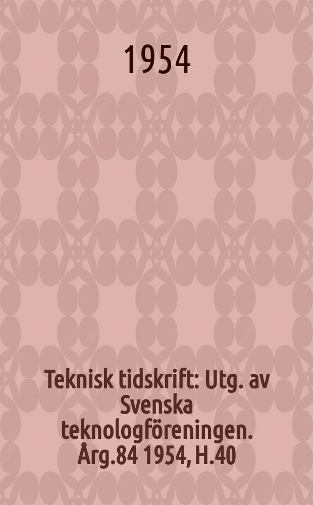Teknisk tidskrift : Utg. av Svenska teknologföreningen. Årg.84 1954, H.40