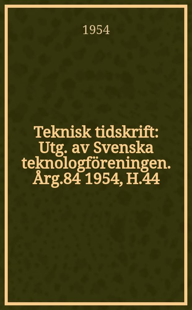 Teknisk tidskrift : Utg. av Svenska teknologföreningen. Årg.84 1954, H.44