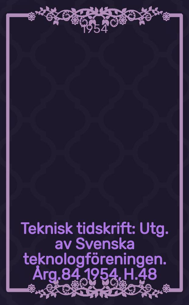 Teknisk tidskrift : Utg. av Svenska teknologföreningen. Årg.84 1954, H.48