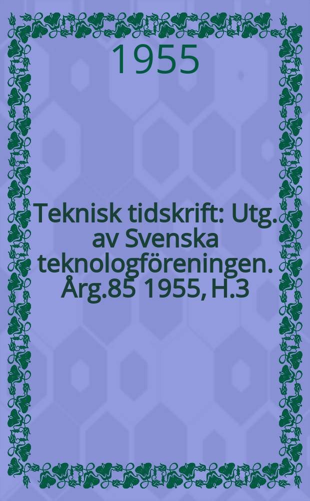 Teknisk tidskrift : Utg. av Svenska teknologföreningen. Årg.85 1955, H.3