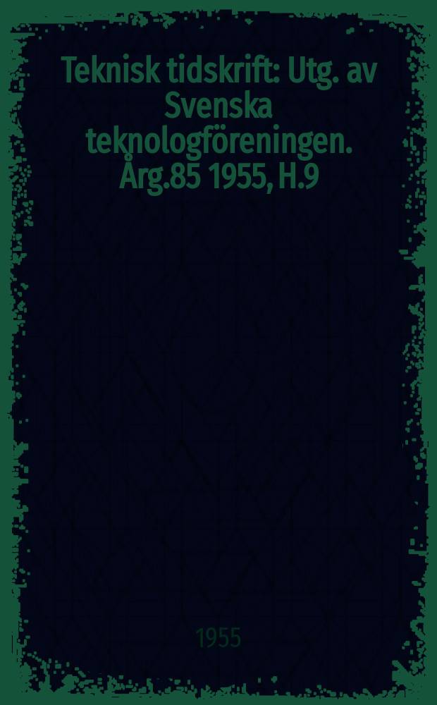 Teknisk tidskrift : Utg. av Svenska teknologföreningen. Årg.85 1955, H.9