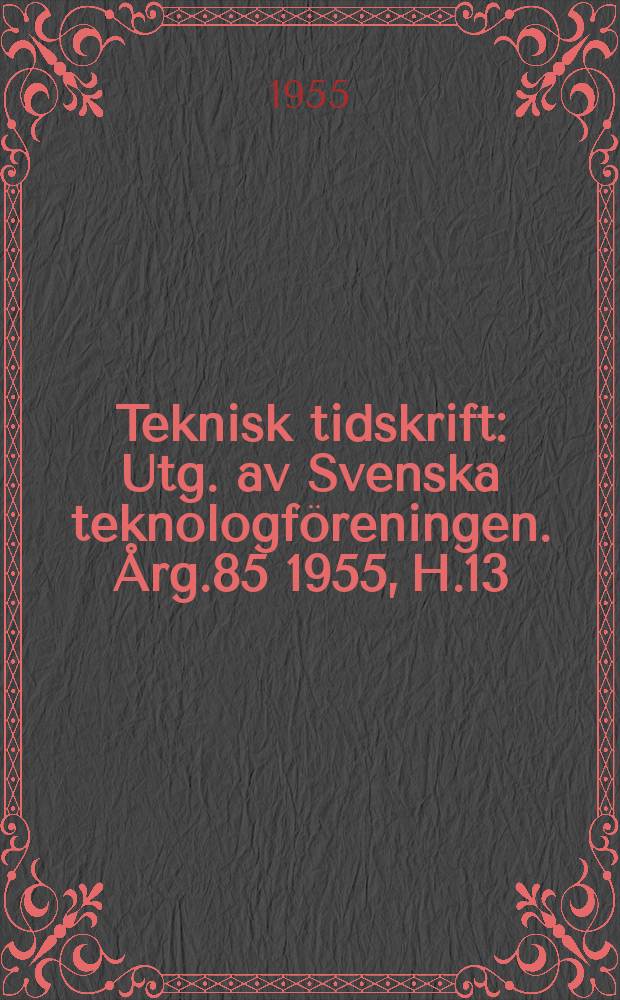 Teknisk tidskrift : Utg. av Svenska teknologföreningen. Årg.85 1955, H.13