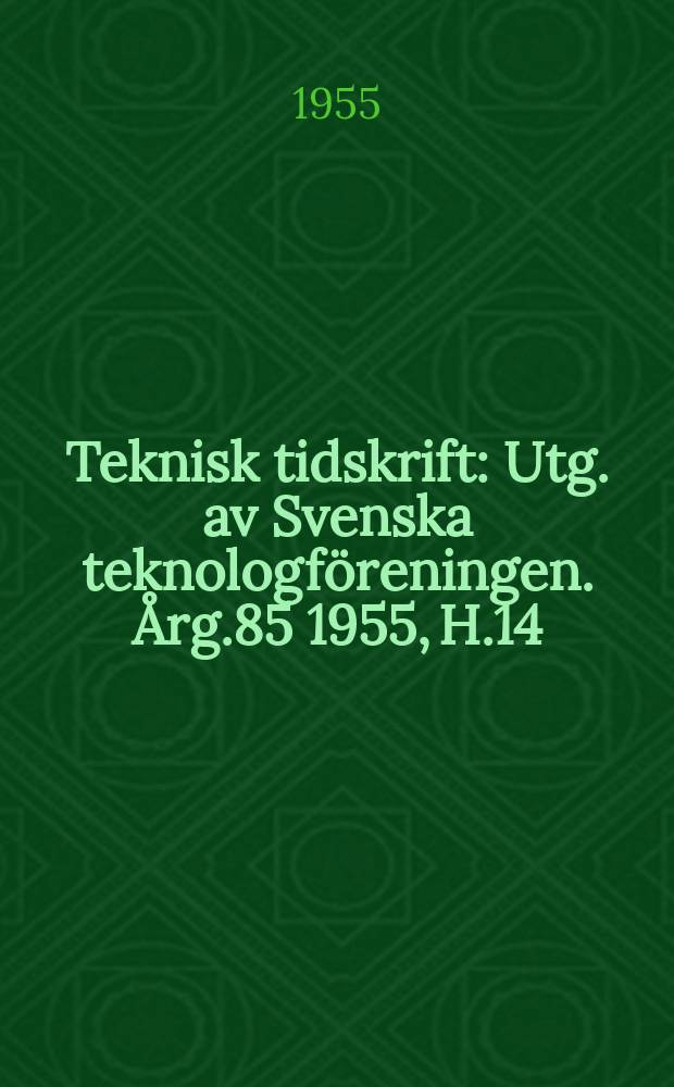 Teknisk tidskrift : Utg. av Svenska teknologföreningen. Årg.85 1955, H.14