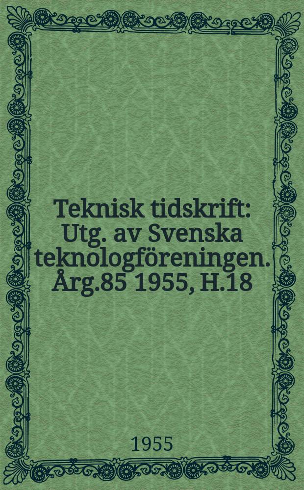 Teknisk tidskrift : Utg. av Svenska teknologföreningen. Årg.85 1955, H.18
