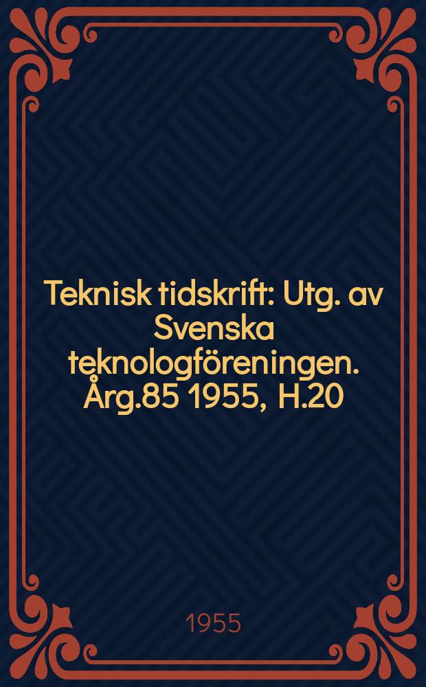 Teknisk tidskrift : Utg. av Svenska teknologföreningen. Årg.85 1955, H.20