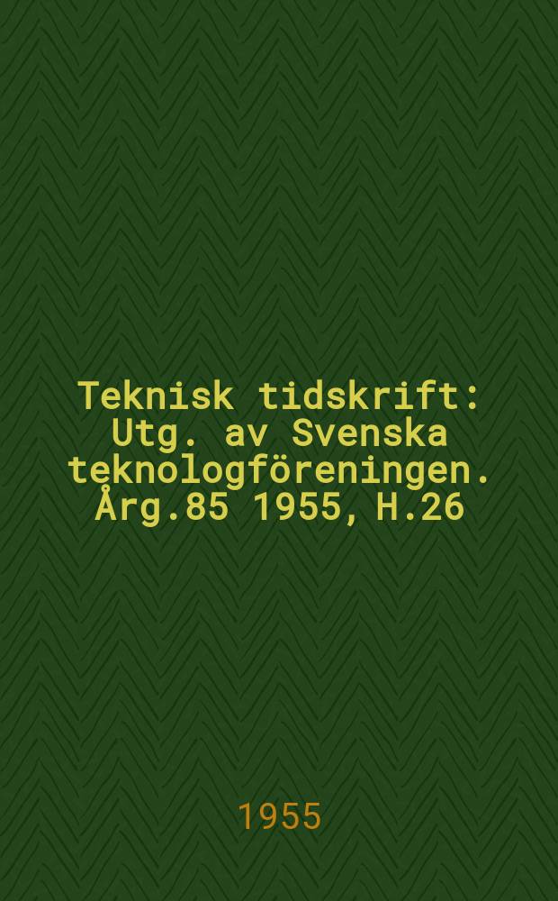 Teknisk tidskrift : Utg. av Svenska teknologf&ouml;reningen. &Aring;rg.85 1955, H.26