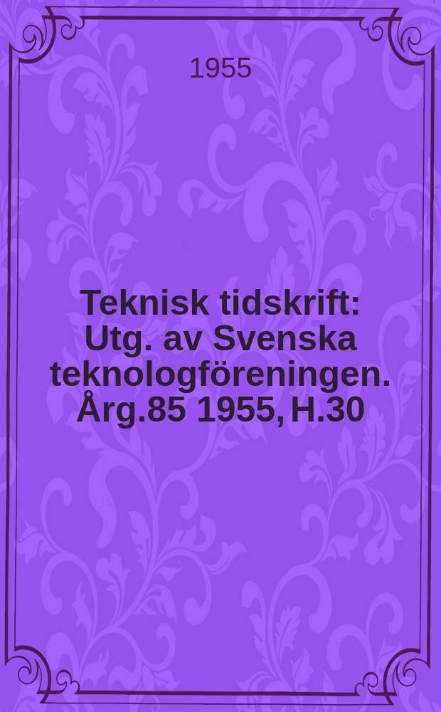 Teknisk tidskrift : Utg. av Svenska teknologföreningen. Årg.85 1955, H.30