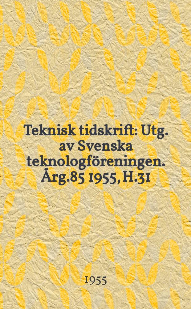 Teknisk tidskrift : Utg. av Svenska teknologföreningen. Årg.85 1955, H.31