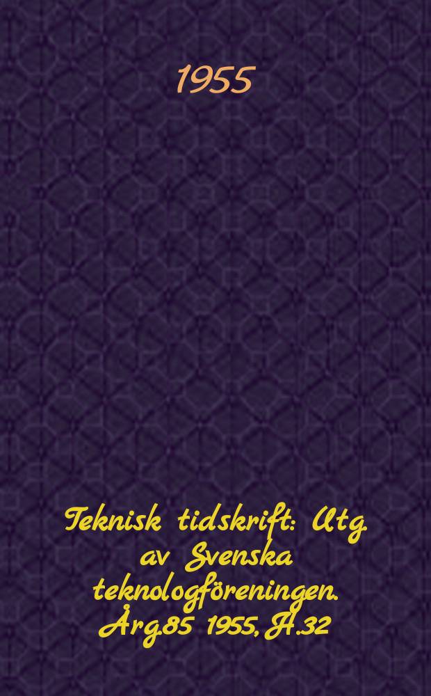 Teknisk tidskrift : Utg. av Svenska teknologföreningen. Årg.85 1955, H.32