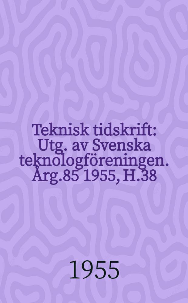 Teknisk tidskrift : Utg. av Svenska teknologföreningen. Årg.85 1955, H.38