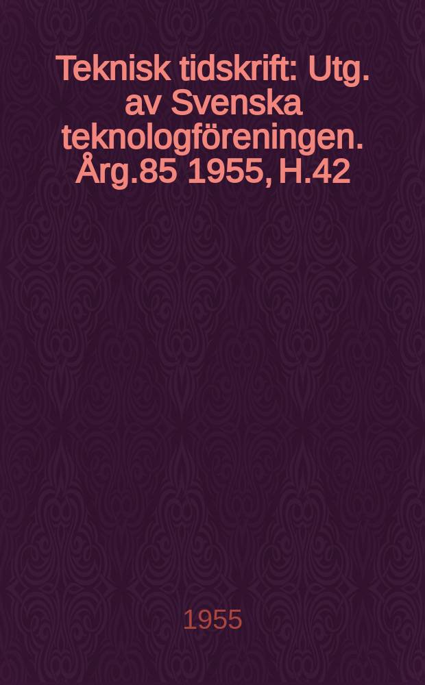 Teknisk tidskrift : Utg. av Svenska teknologföreningen. Årg.85 1955, H.42
