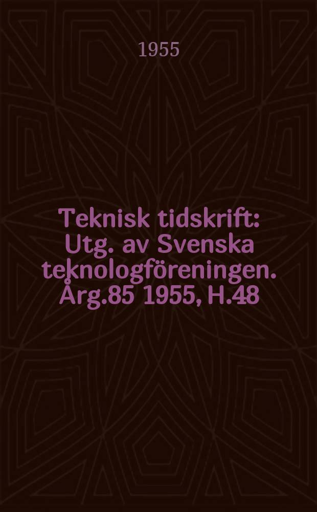 Teknisk tidskrift : Utg. av Svenska teknologföreningen. Årg.85 1955, H.48