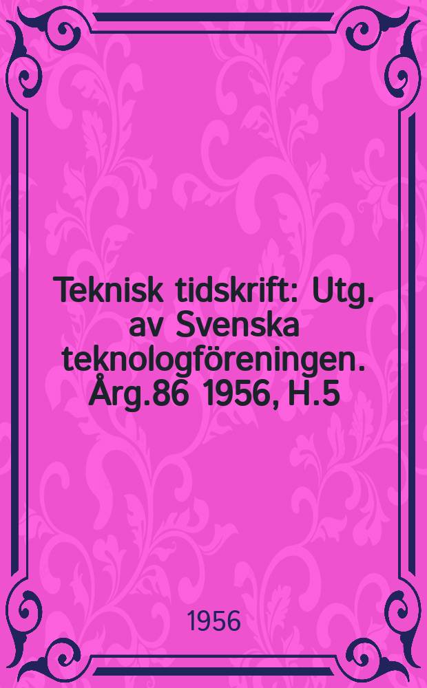 Teknisk tidskrift : Utg. av Svenska teknologföreningen. Årg.86 1956, H.5