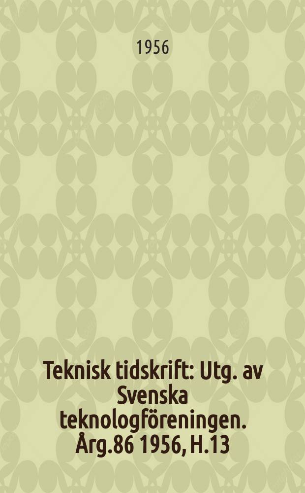 Teknisk tidskrift : Utg. av Svenska teknologföreningen. Årg.86 1956, H.13